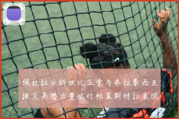 佩杜拉分析坎比亚索与弗拉泰西互换交易潜力曼城对帕莱斯特拉表现出兴趣
