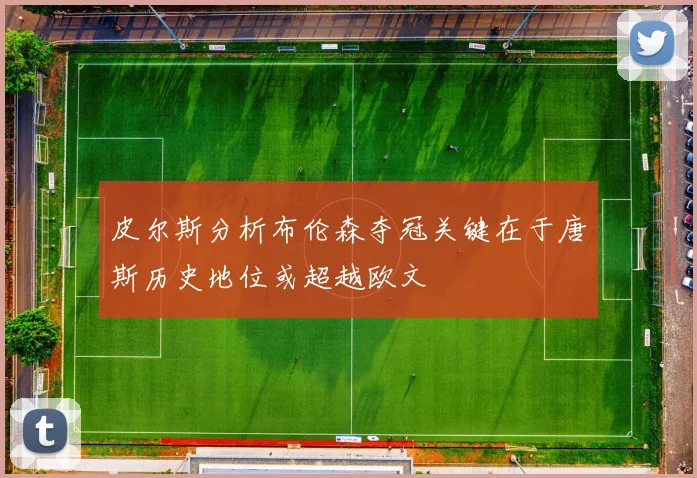 皮尔斯分析布伦森夺冠关键在于唐斯历史地位或超越欧文