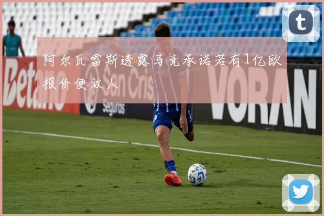 阿尔瓦雷斯透露马竞承诺若有1亿欧报价便放人