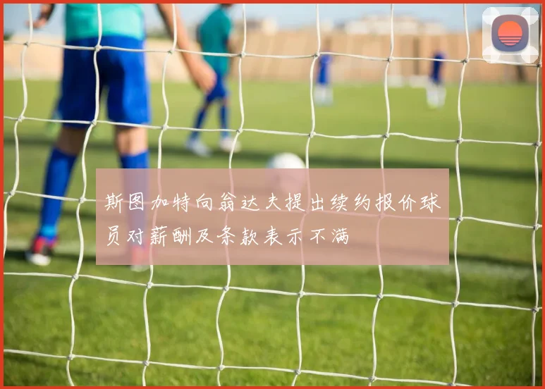 斯图加特向翁达夫提出续约报价球员对薪酬及条款表示不满